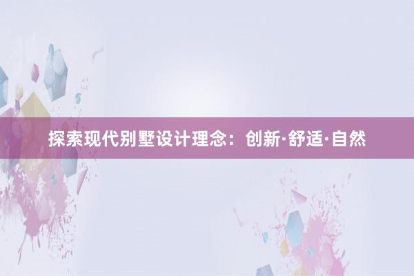 探索现代别墅设计理念：创新·舒适·自然