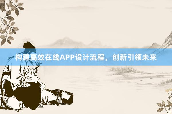 构建高效在线APP设计流程，创新引领未来